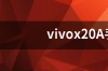 vivox20A手机内外屏换下多少钱？ vivox20a手机多少钱