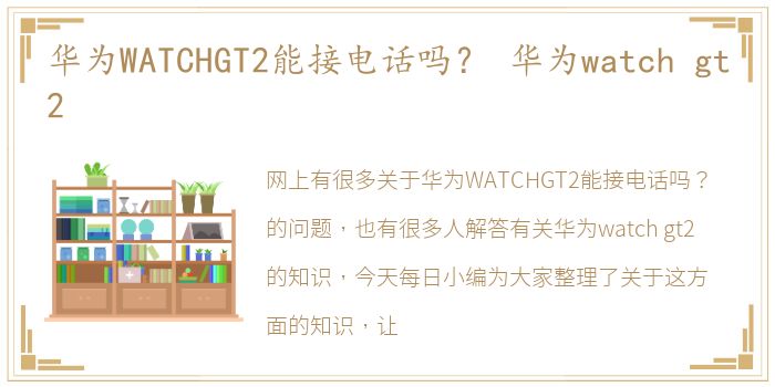 华为WATCHGT2能接电话吗？ 华为watch gt2