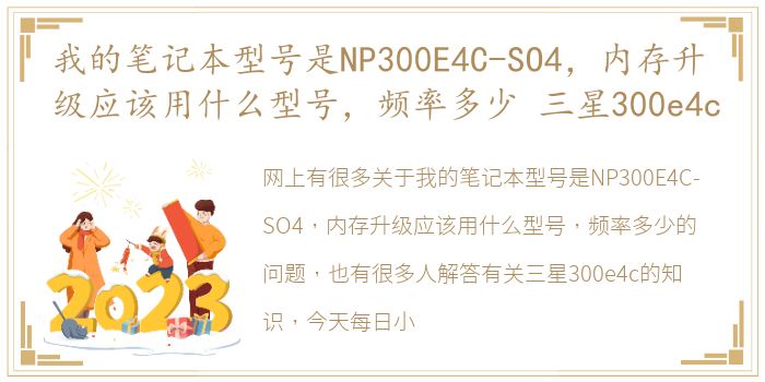 我的笔记本型号是NP300E4C-SO4，内存升级应该用什么型号，频率多少 三星300e4c