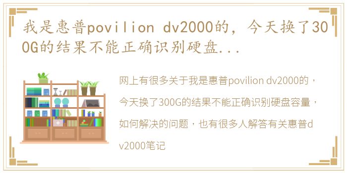 我是惠普povilion dv2000的，今天换了300G的结果不能正确识别硬盘容量，如何解决 惠普dv2000笔记本配置