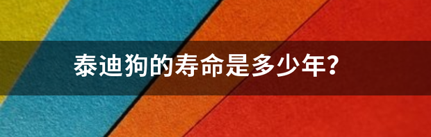 泰迪狗的寿命是多少年？ 泰迪狗的平均寿命是多少