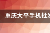 重庆大平手机批发市场都是正品吗？ 正品手机批发市场