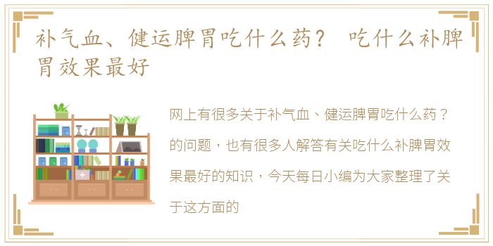 补气血、健运脾胃吃什么药？ 吃什么补脾胃效果最好