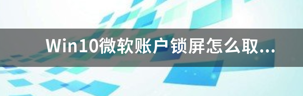 Win10微软账户锁屏怎么取消密码 win10锁屏密码怎么取消