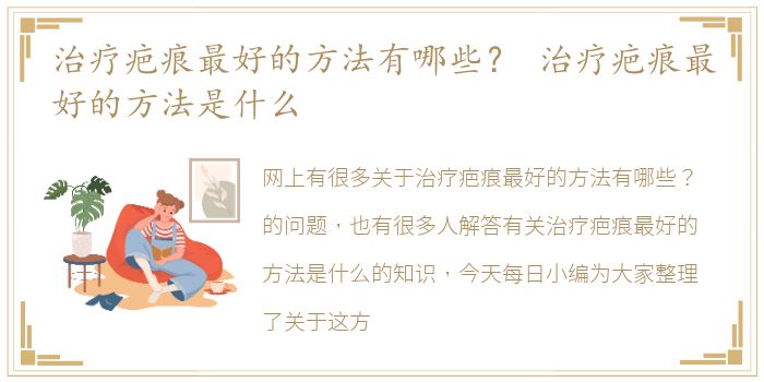 治疗疤痕最好的方法有哪些？ 治疗疤痕最好的方法是什么