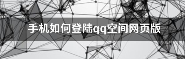 手机如何登陆qq空间网页版 qq空间手机网页版登录