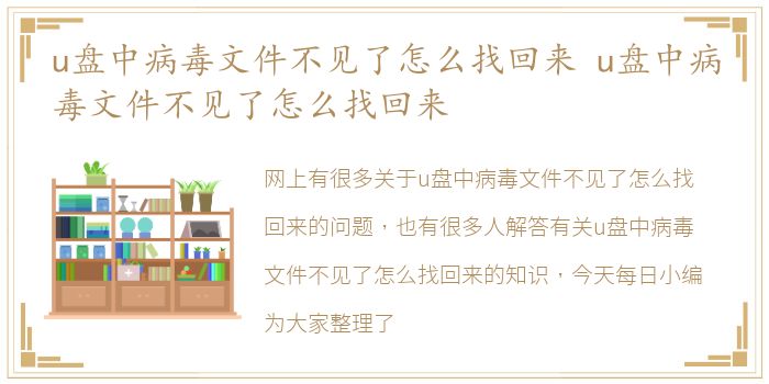 u盘中病毒文件不见了怎么找回来 u盘中病毒文件不见了怎么找回来