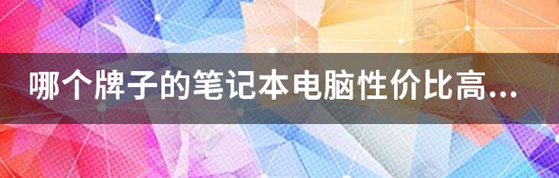 哪个牌子的笔记本电脑性价比高 哪个牌子的笔记本电脑性价比最高