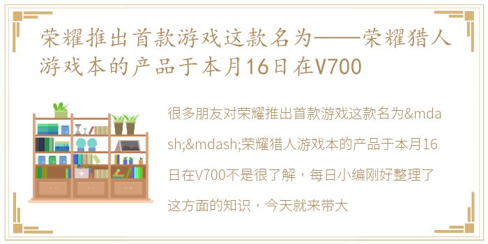 荣耀推出首款游戏这款名为——荣耀猎人游戏本的产品于本月16日在V700