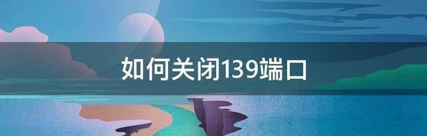 如何关闭139端口 关闭139端口的方法