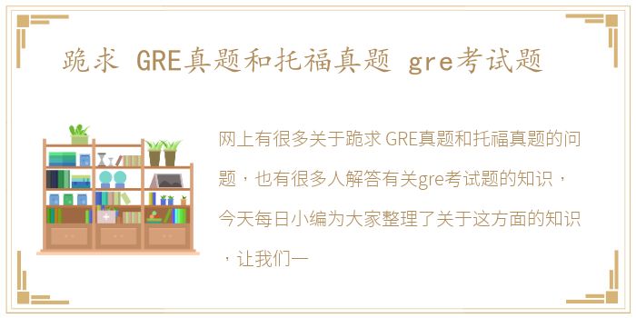 跪求 GRE真题和托福真题 gre考试题