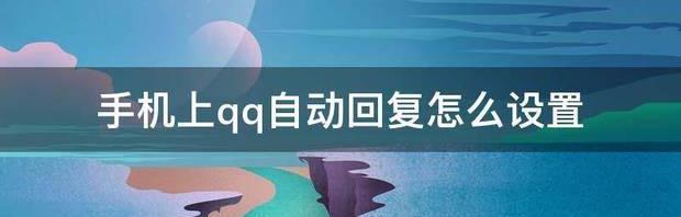 手机上qq自动回复怎么设置 手机qq能自动回复教程