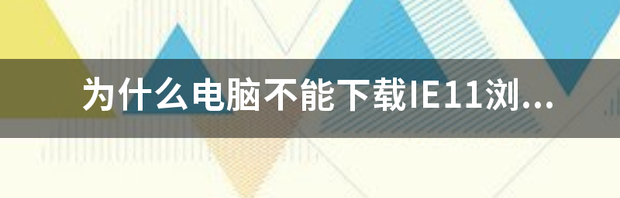 为什么电脑不能下载IE11浏览器？ 下载浏览器ie11