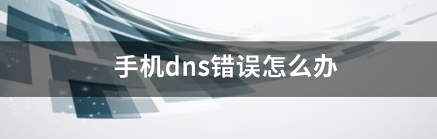 手机dns错误怎么办 手机修复路由器dns错误