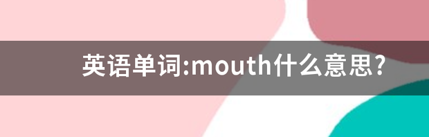 英语单词:mouth什么意思? mouth是什么意思