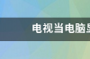 电视当电脑显示器危害？ 电视当电脑显示器危害