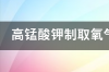 高锰酸钾制取氧气和氯酸钾制取氧气的发生装置有什么不同？ 氯酸钾制取氧气装置图