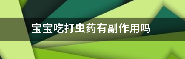 宝宝吃打虫药有副作用吗 超可信驱虫药副作用