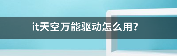 it天空万能驱动怎么用？ it天空 万能驱动