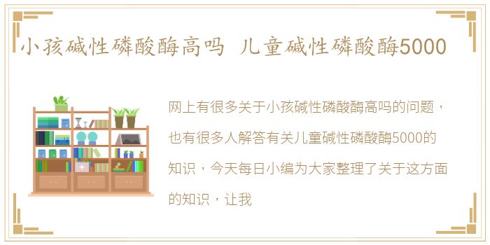 小孩碱性磷酸酶高吗 儿童碱性磷酸酶5000